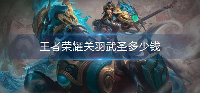 王者荣耀关羽武圣多少钱-关羽武圣价格介绍