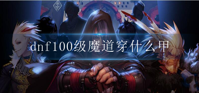 dnf100级魔道穿什么甲