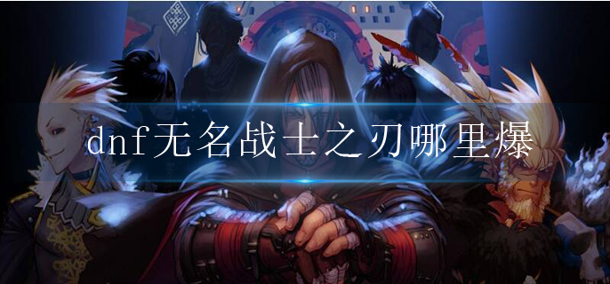 dnf无名战士之刃哪里爆
