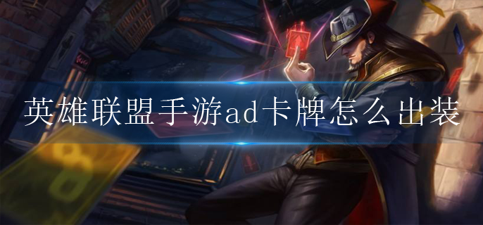 英雄联盟手游ad卡牌怎么出装