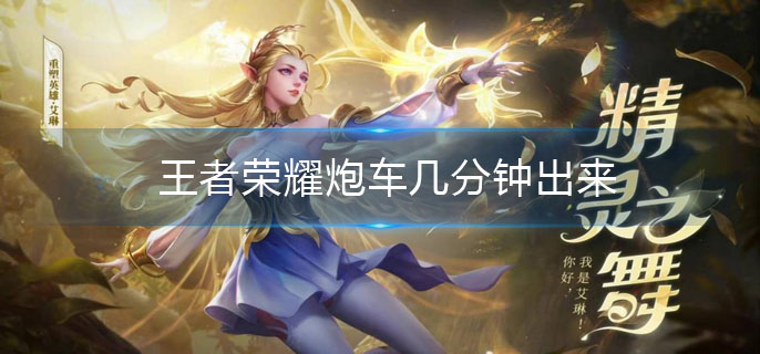 王者荣耀炮车几分钟出来