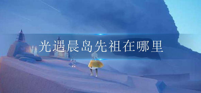 光遇晨岛先祖在哪里