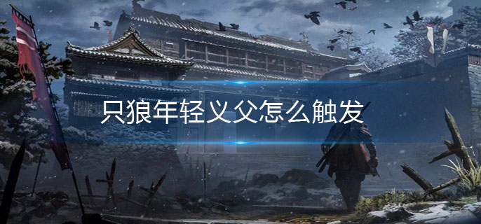 只狼年轻义父怎么触发
