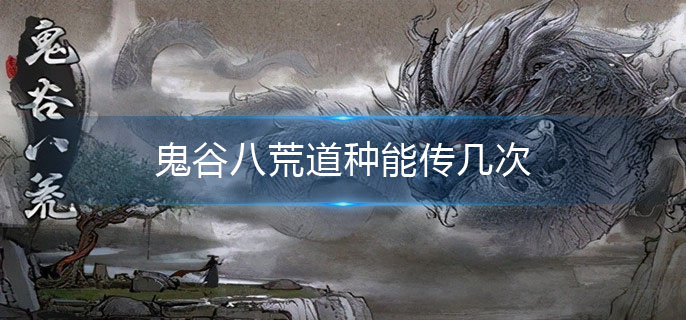鬼谷八荒道种能传几次