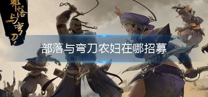 部落与弯刀农妇在哪招募