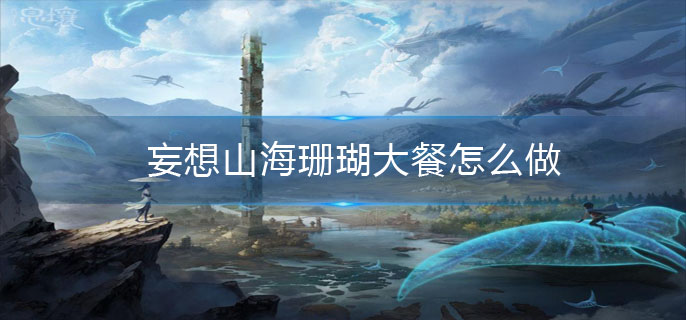 妄想山海珊瑚大餐怎么做
