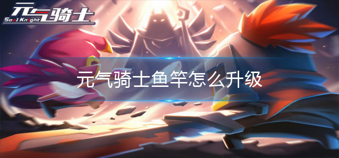 元气骑士鱼竿怎么升级
