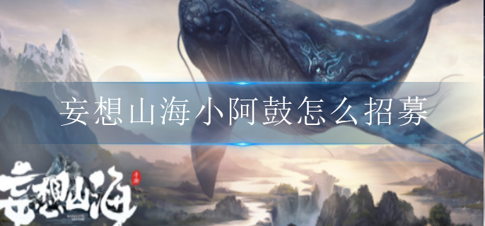 妄想山海小阿鼓怎么招募