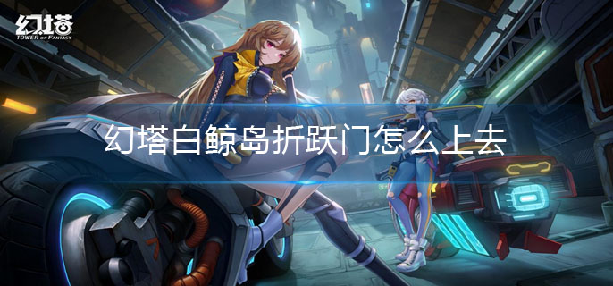 幻塔白鲸岛折跃门怎么上去的