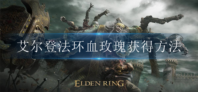 艾尔登法环血玫瑰怎么获得