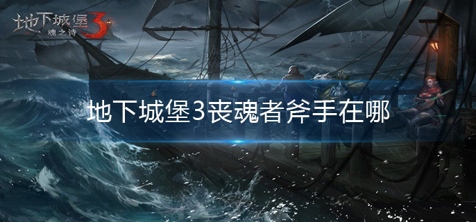 地下城堡3丧魂者斧手在哪