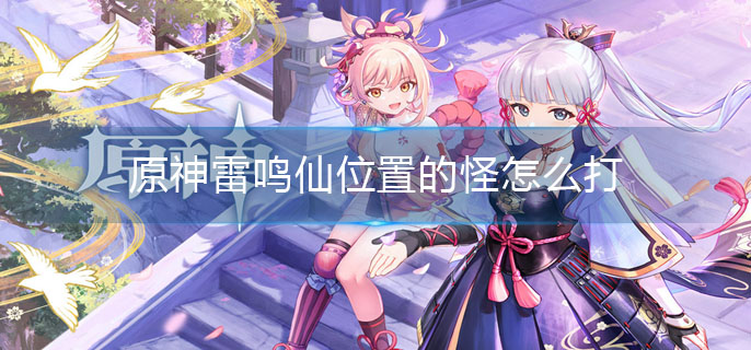 原神雷鸣仙位置的怪怎么打
