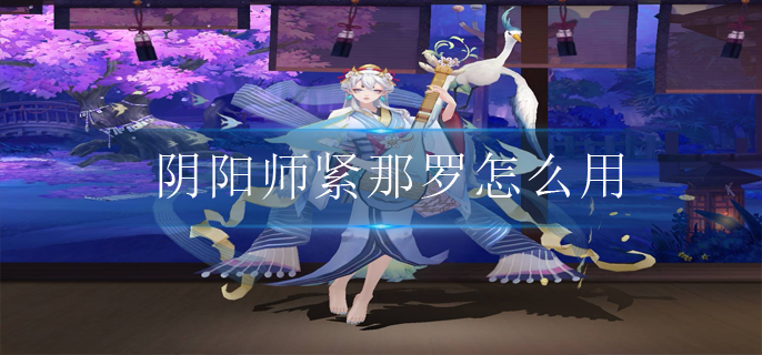 阴阳师紧那罗怎么用