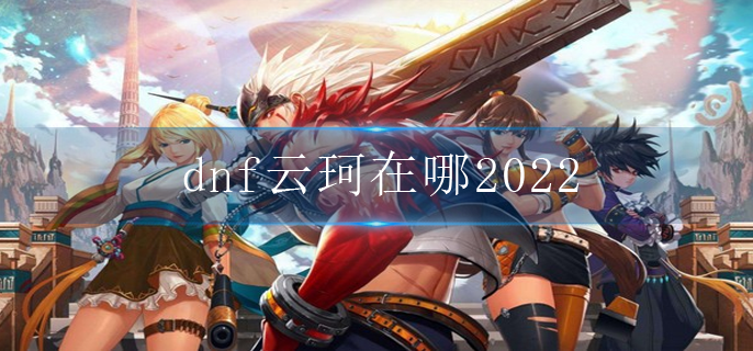 dnf云珂在哪2022
