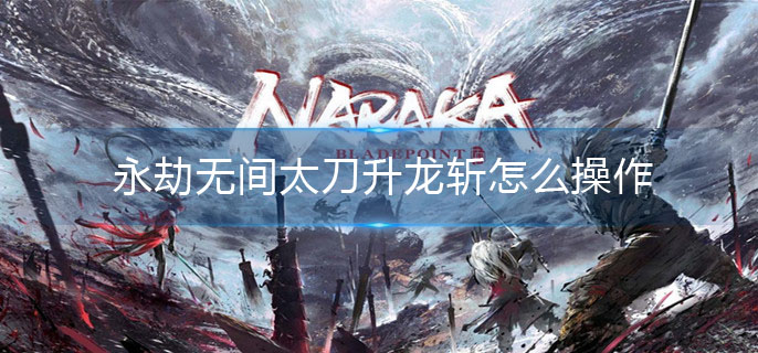 永劫无间太刀升龙斩怎么操作