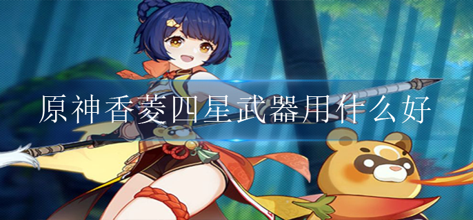 原神香菱四星武器用什么好