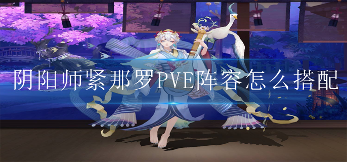阴阳师紧那罗PVE阵容怎么搭配