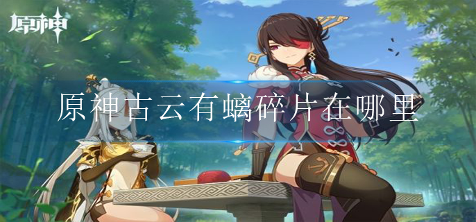 原神古云有螭碎片在哪里 原神古云有螭碎片在哪里