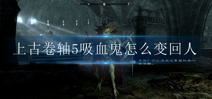 上古卷轴5吸血鬼怎么变回人