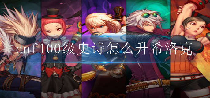 dnf100级史诗怎么升希洛克