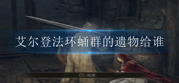 艾尔登法环蛹群的遗物给谁