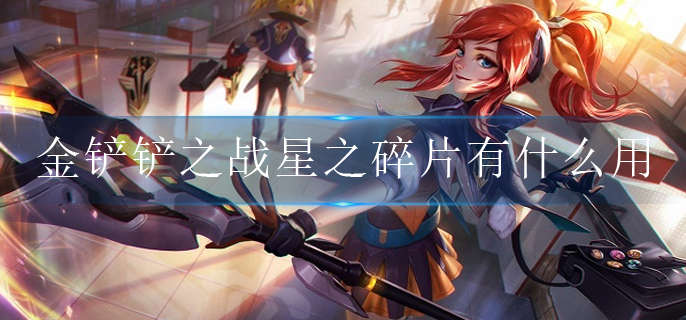 金铲铲之战星之碎片有什么用