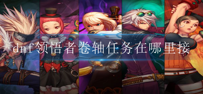 dnf领悟者卷轴任务在哪里接