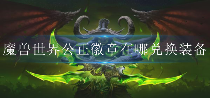 魔兽世界公正徽章在哪兑换装备