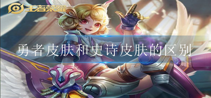 王者荣耀勇者皮肤和史诗皮肤的区别是什么