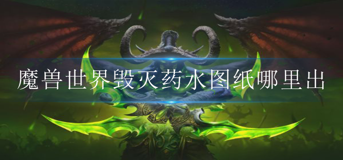 魔兽世界毁灭药水图纸哪里出 魔兽世界毁灭药水图纸哪里出