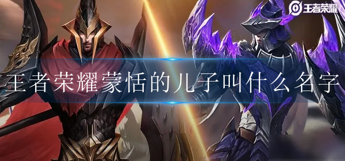 王者荣耀蒙恬的儿子叫什么名字