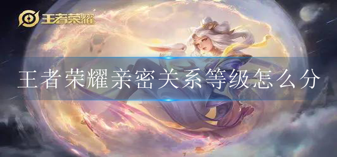 王者荣耀亲密关系等级怎么分