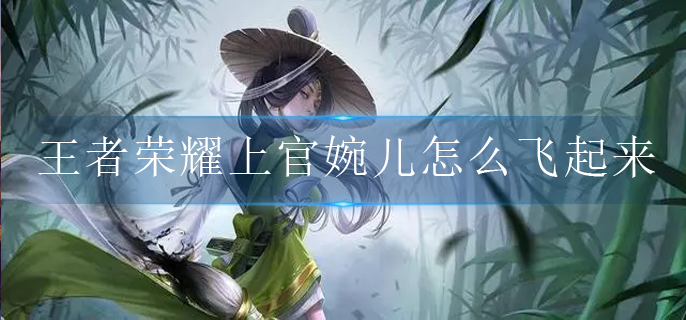 王者荣耀上官婉儿怎么飞起来