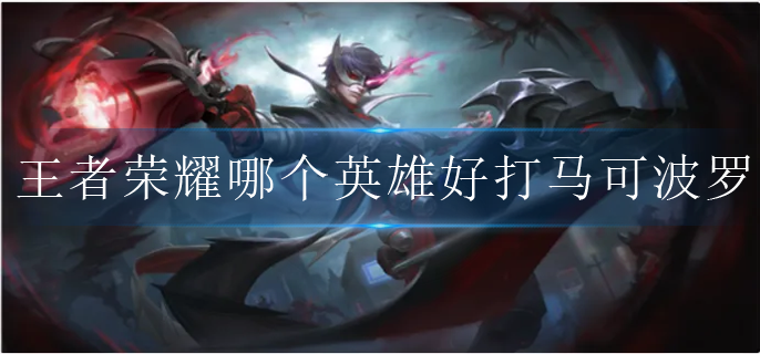 王者荣耀哪个英雄好打马可波罗