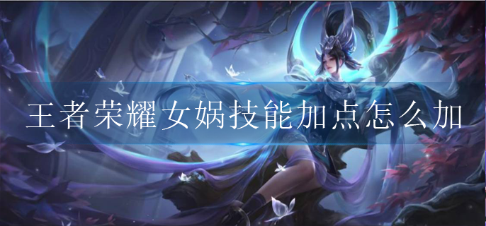 王者荣耀女娲技能加点怎么加