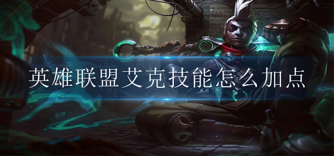 英雄联盟艾克技能怎么加点