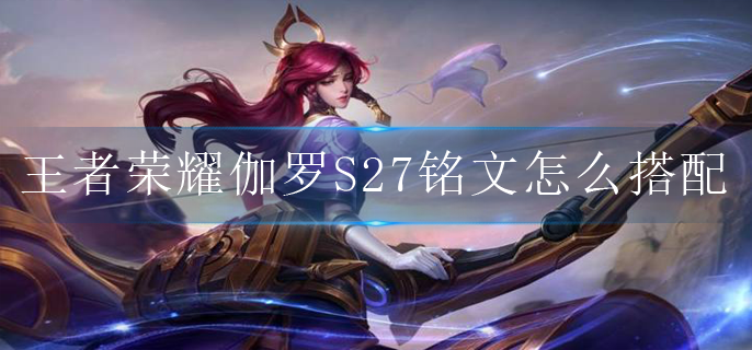 王者荣耀伽罗S27铭文怎么搭配