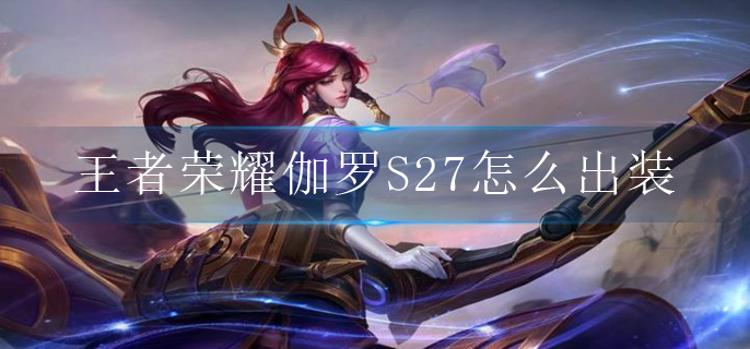 王者荣耀伽罗S27怎么出装 王者荣耀伽罗S27怎么出装
