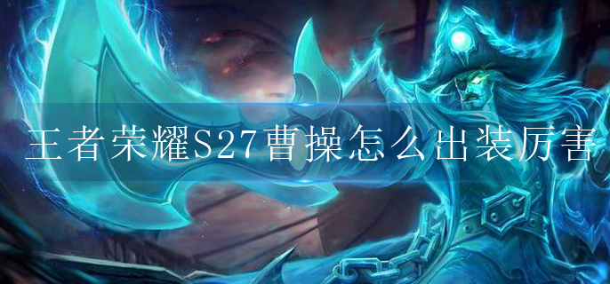 王者荣耀S27曹操怎么出装厉害