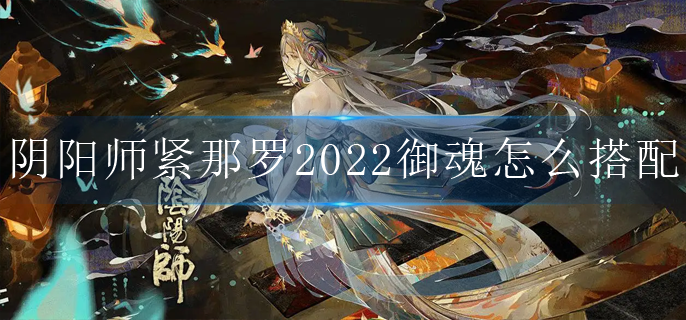 阴阳师紧那罗2022御魂怎么搭配