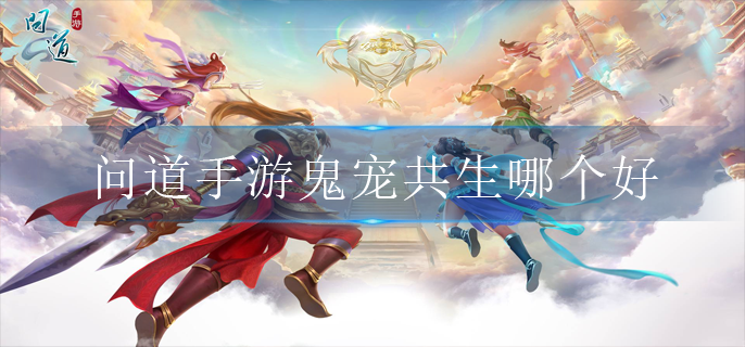 问道手游鬼宠共生哪个好