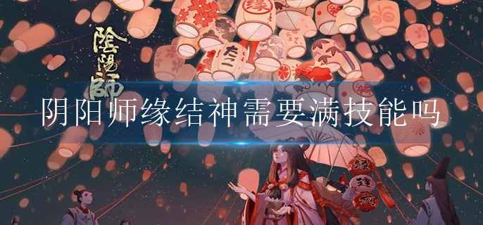 阴阳师缘结神需要满技能吗