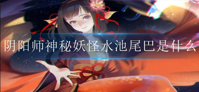 阴阳师神秘妖怪水池尾巴是什么