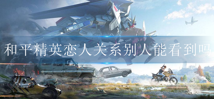 和平精英恋人关系别人能看到吗