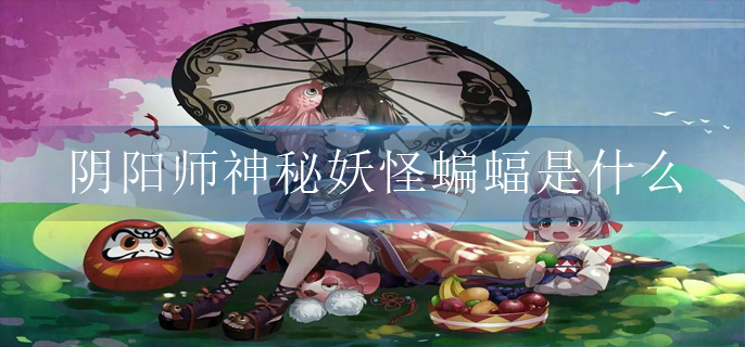 阴阳师神秘妖怪蝙蝠是什么