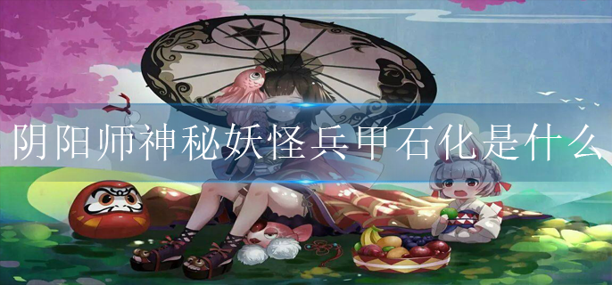 阴阳师神秘妖怪兵甲石化是什么