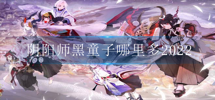 阴阳师黑童子哪里多2022 阴阳师黑童子哪里多2022