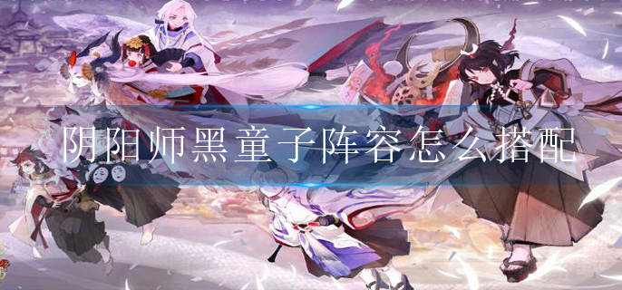 阴阳师黑童子阵容怎么搭配