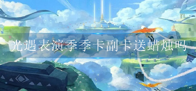 光遇表演季季卡副卡送蜡烛吗