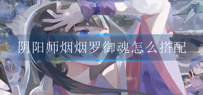 阴阳师烟烟罗御魂怎么搭配